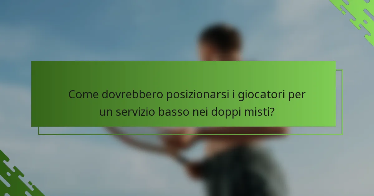Come dovrebbero posizionarsi i giocatori per un servizio basso nei doppi misti?