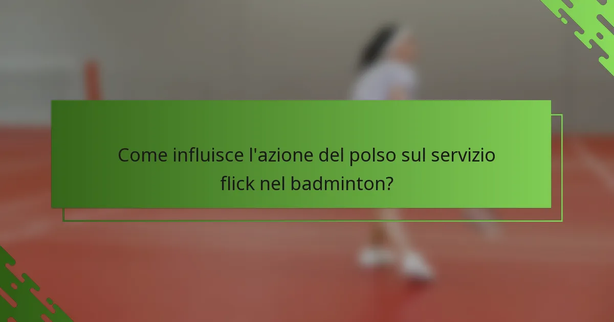 Come influisce l'azione del polso sul servizio flick nel badminton?