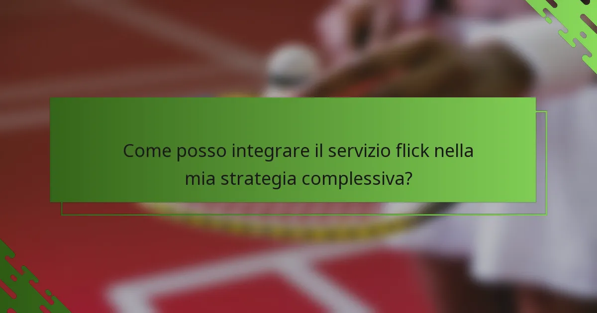 Come posso integrare il servizio flick nella mia strategia complessiva?