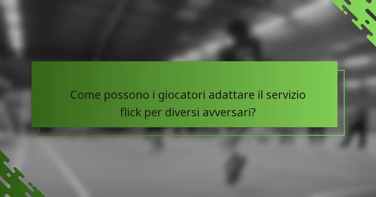 Come possono i giocatori adattare il servizio flick per diversi avversari?