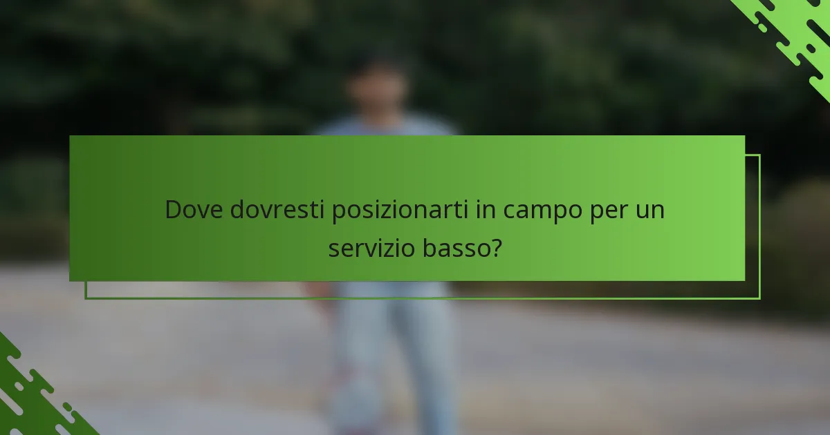 Dove dovresti posizionarti in campo per un servizio basso?