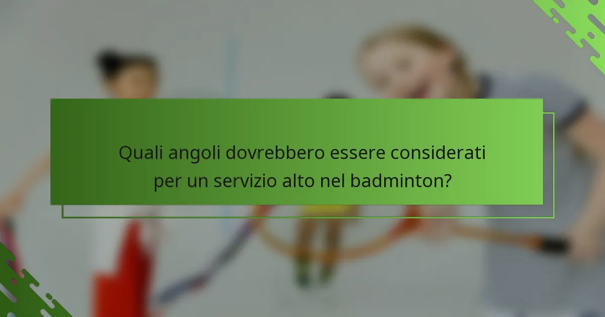 Quali angoli dovrebbero essere considerati per un servizio alto nel badminton?