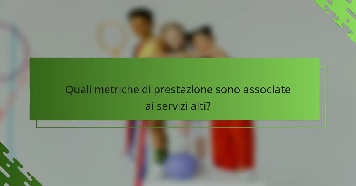 Quali metriche di prestazione sono associate ai servizi alti?