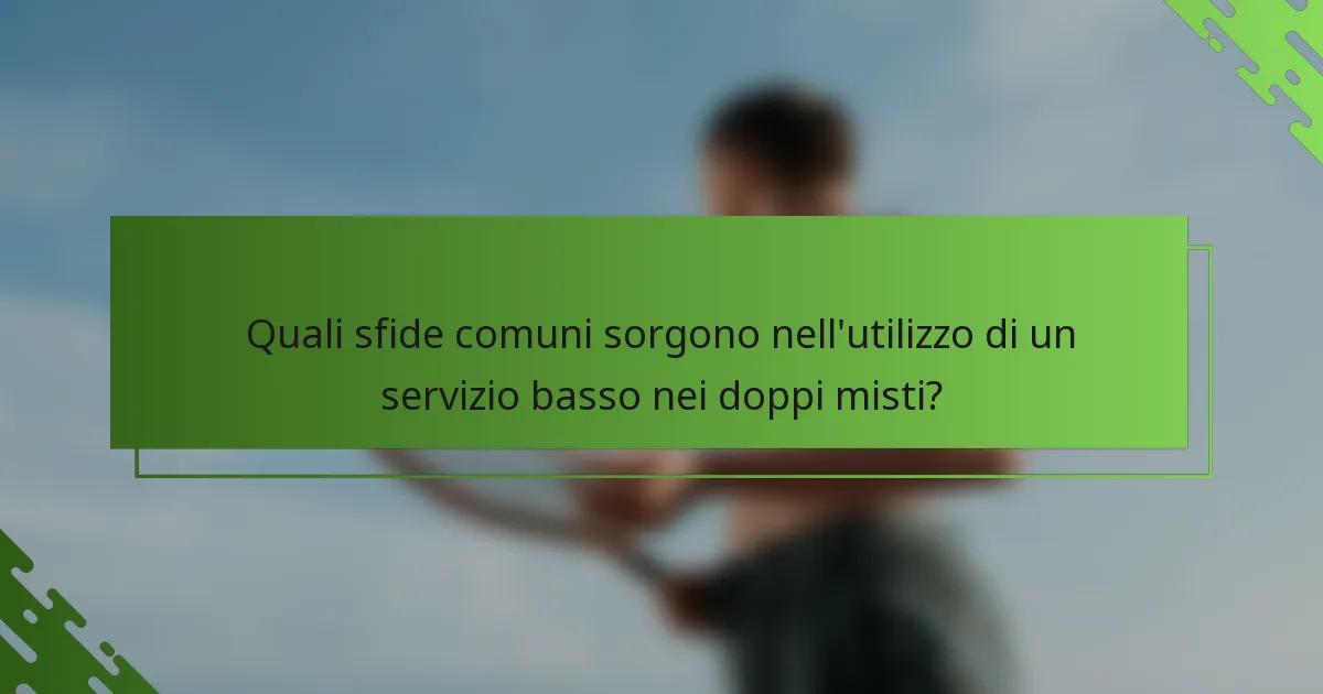 Quali sfide comuni sorgono nell'utilizzo di un servizio basso nei doppi misti?