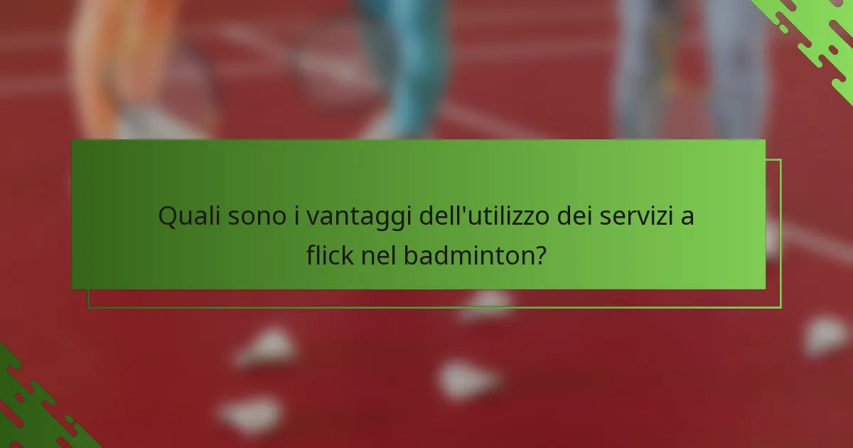 Quali sono i vantaggi dell'utilizzo dei servizi a flick nel badminton?