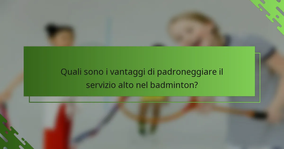 Quali sono i vantaggi di padroneggiare il servizio alto nel badminton?