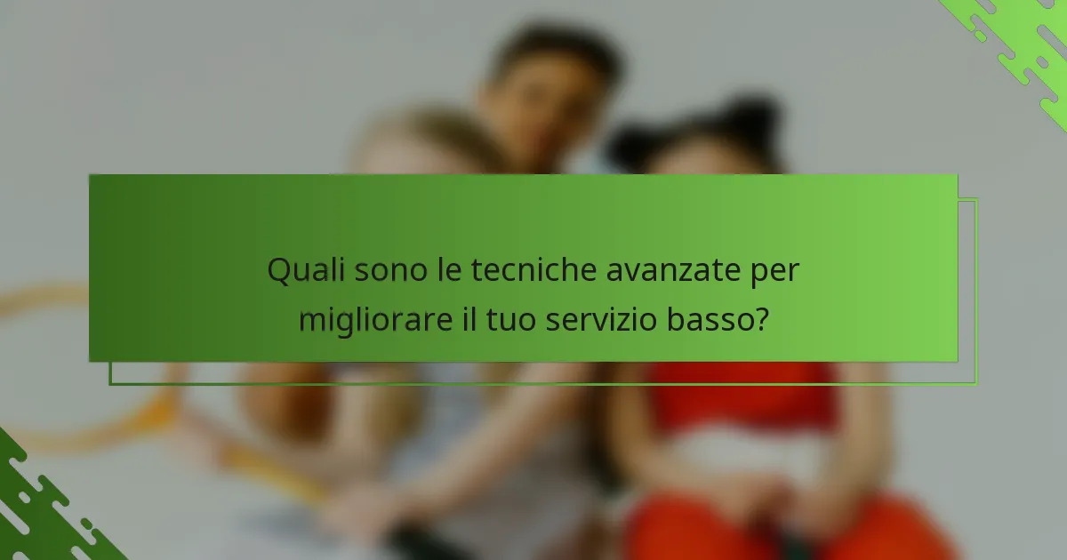Quali sono le tecniche avanzate per migliorare il tuo servizio basso?