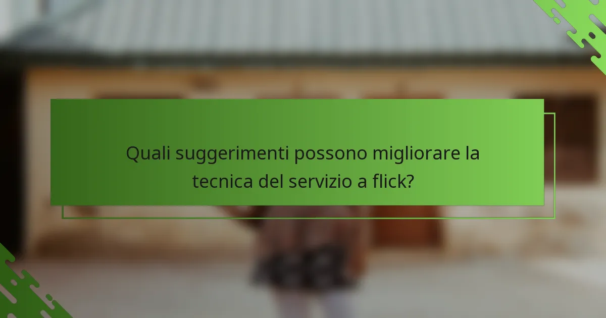 Quali suggerimenti possono migliorare la tecnica del servizio a flick?
